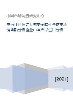電信社區運維系統安全軟件全球市場銷售額分析企業中國產品進口分析